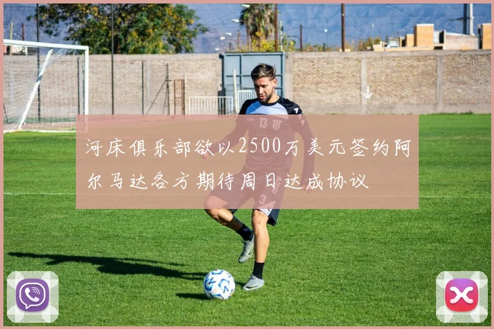 河床俱乐部欲以2500万美元签约阿尔马达各方期待周日达成协议