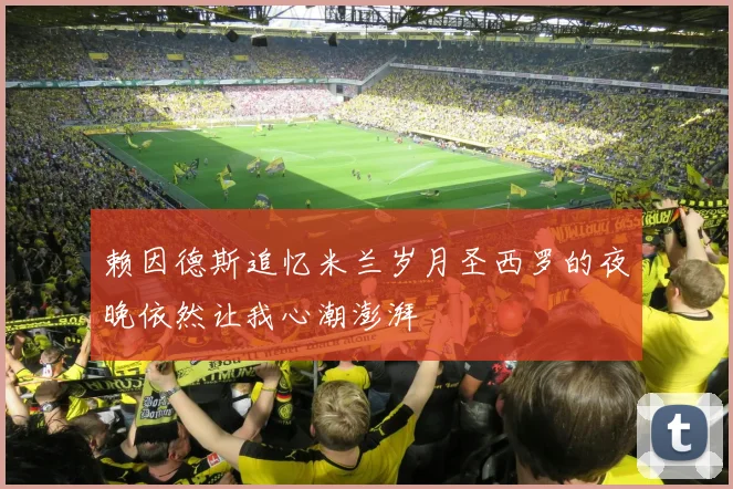 赖因德斯追忆米兰岁月圣西罗的夜晚依然让我心潮澎湃