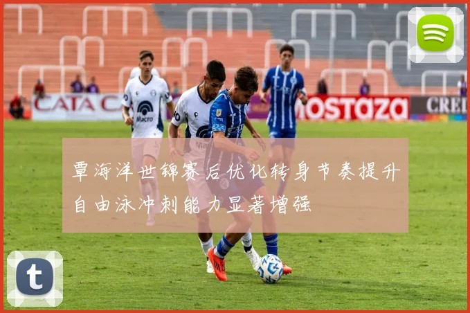 覃海洋世锦赛后优化转身节奏提升自由泳冲刺能力显著增强