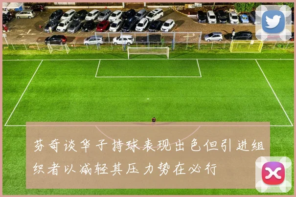 芬奇谈华子持球表现出色但引进组织者以减轻其压力势在必行