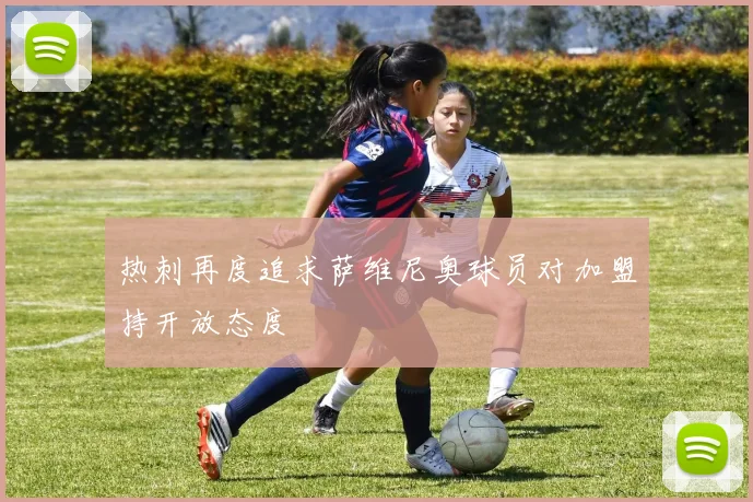 热刺再度追求萨维尼奥球员对加盟持开放态度