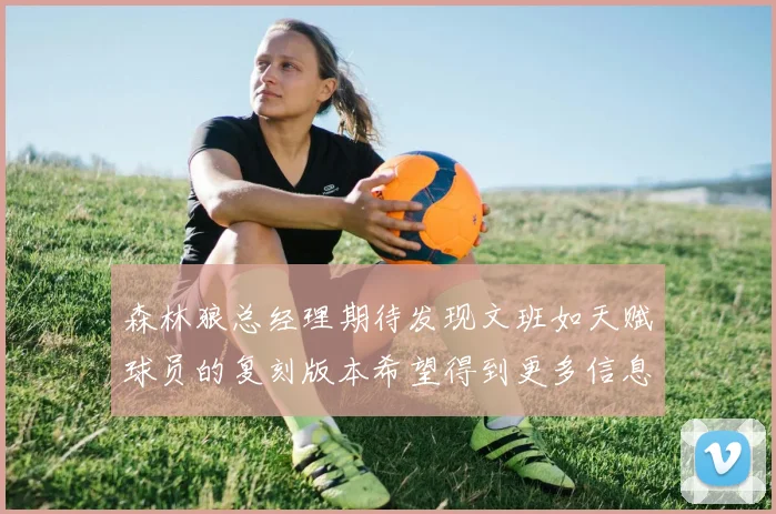 森林狼总经理期待发现文班如天赋球员的复刻版本希望得到更多信息