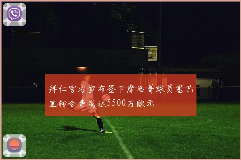 拜仁官方宣布签下摩洛哥球员塞巴里转会费高达5500万欧元